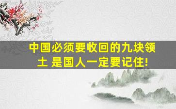 中国必须要收回的九块领土 是国人一定要记住!